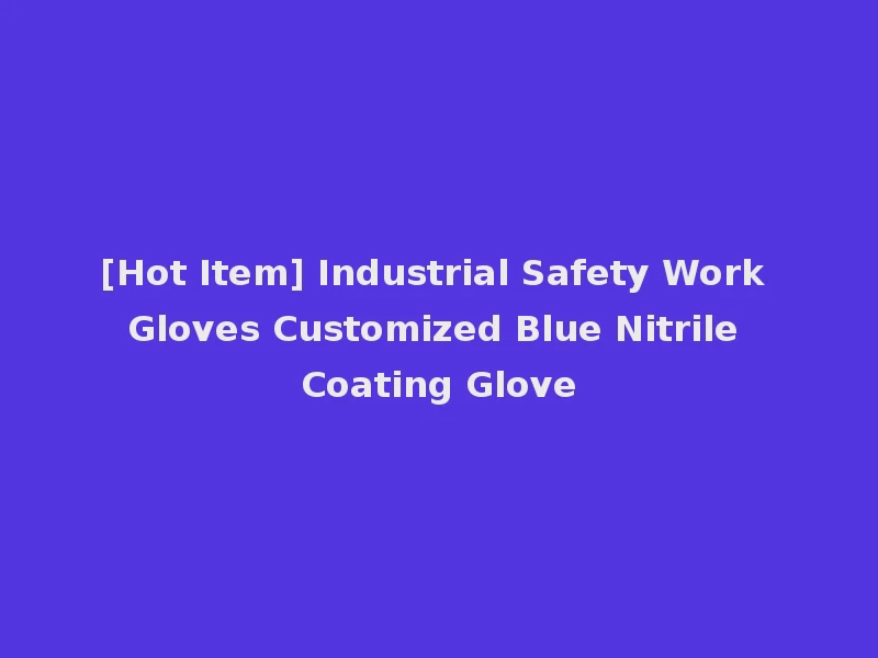 [Hot Item] Industrial Safety Work Gloves Customized Blue Nitrile Coating Glove