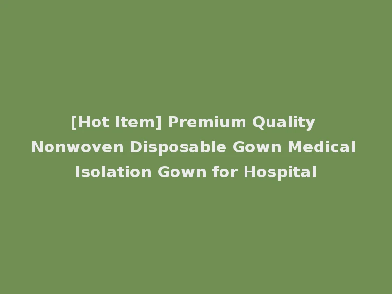 [Hot Item] Premium Quality Nonwoven Disposable Gown Medical Isolation Gown for Hospital