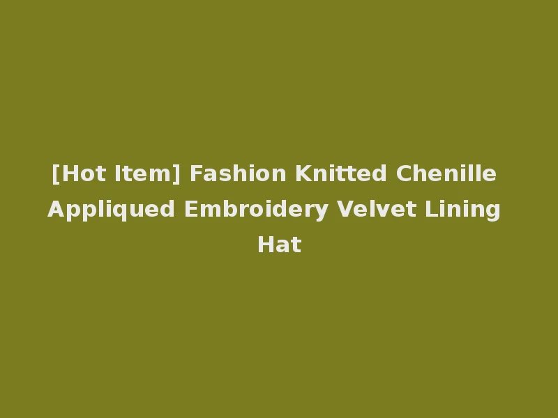 [Hot Item] Fashion Knitted Chenille Appliqued Embroidery Velvet Lining Hat