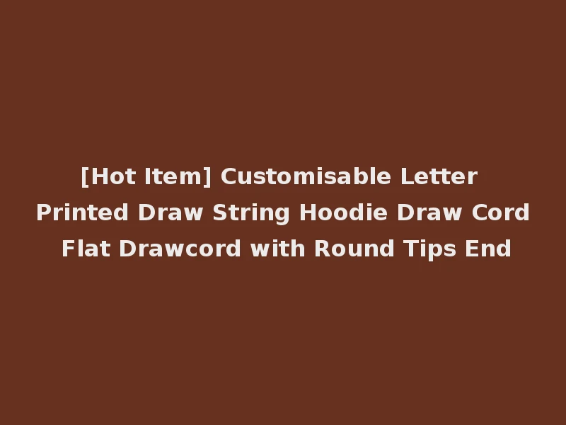 [Hot Item] Customisable Letter Printed Draw String Hoodie Draw Cord Flat Drawcord with Round Tips End