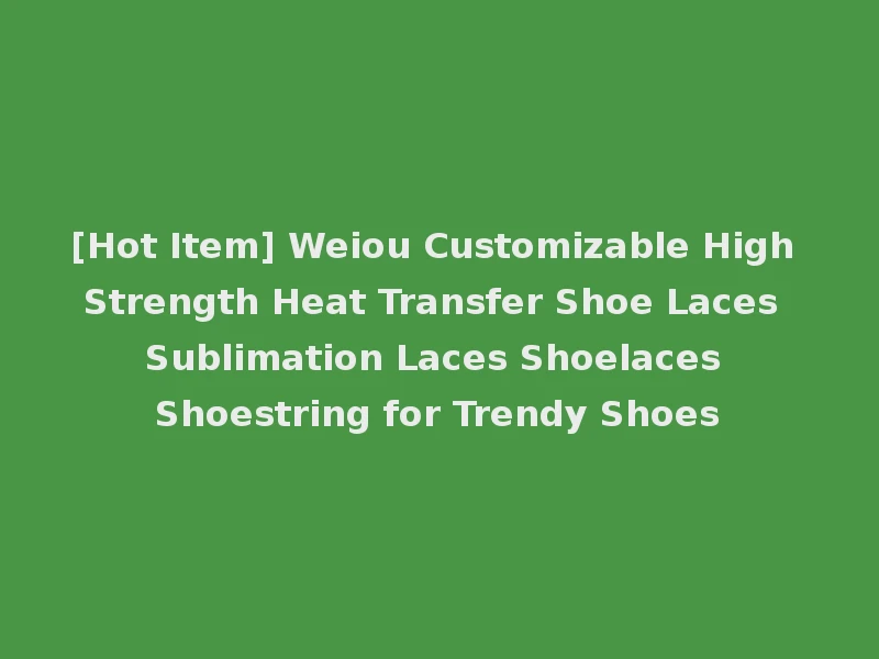 [Hot Item] Weiou Customizable High Strength Heat Transfer Shoe Laces Sublimation Laces Shoelaces Shoestring for Trendy Shoes