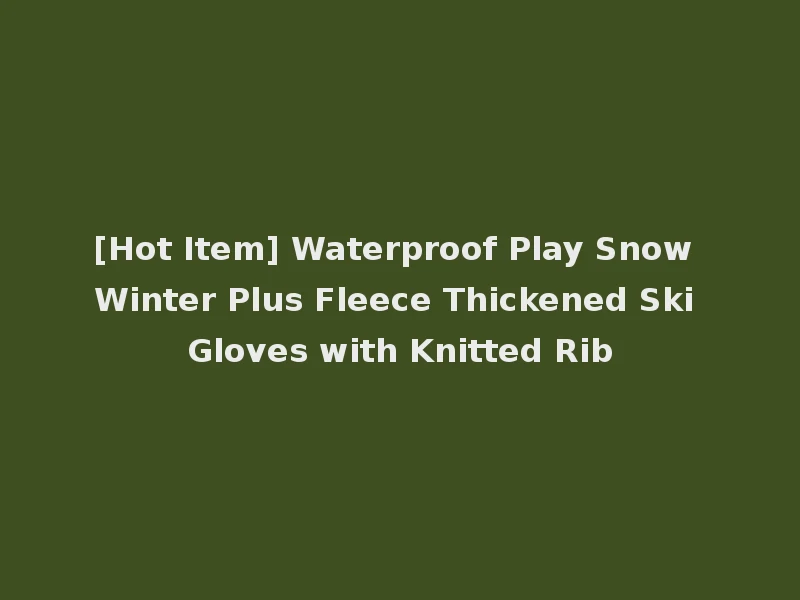 [Hot Item] Waterproof Play Snow Winter Plus Fleece Thickened Ski Gloves with Knitted Rib