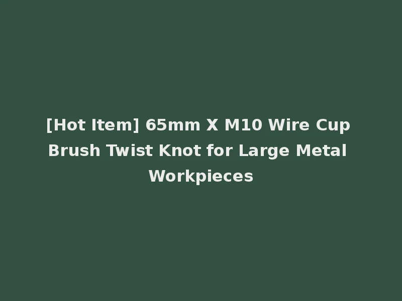 [Hot Item] 65mm X M10 Wire Cup Brush Twist Knot for Large Metal Workpieces