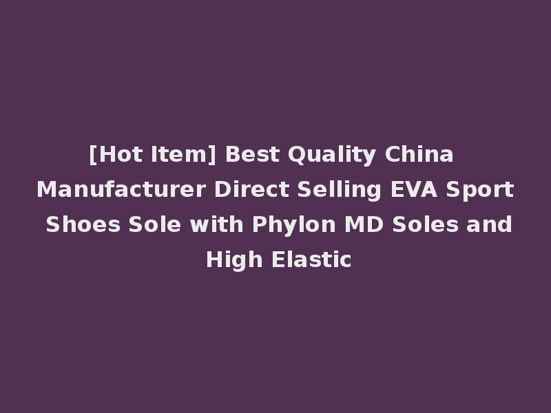 [Hot Item] Best Quality China Manufacturer Direct Selling EVA Sport Shoes Sole with Phylon MD Soles and High Elastic