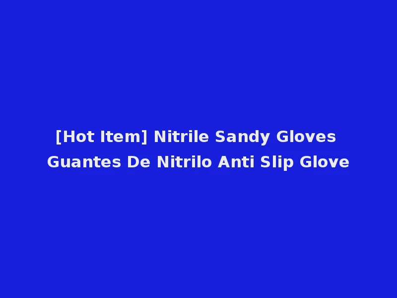 [Hot Item] Nitrile Sandy Gloves Guantes De Nitrilo Anti Slip Glove