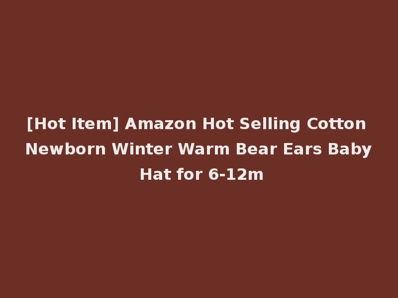 [Hot Item] Amazon Hot Selling Cotton Newborn Winter Warm Bear Ears Baby Hat for 6-12m