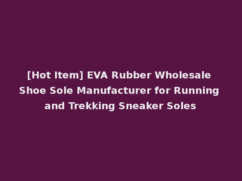 [Hot Item] EVA Rubber Wholesale Shoe Sole Manufacturer for Running and Trekking Sneaker Soles