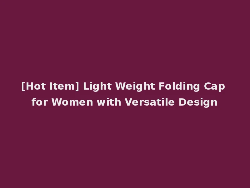 [Hot Item] Light Weight Folding Cap for Women with Versatile Design