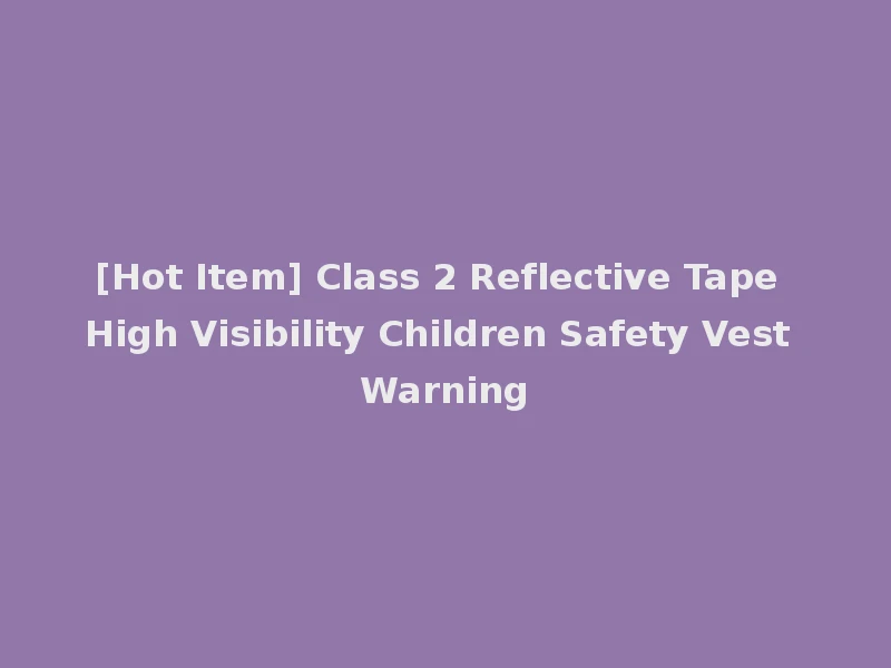 [Hot Item] Class 2 Reflective Tape High Visibility Children Safety Vest Warning