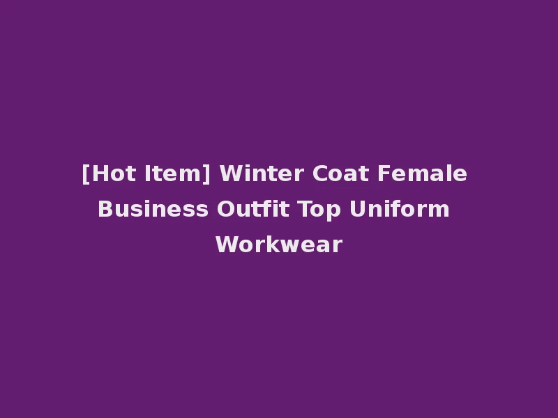 [Hot Item] Winter Coat Female Business Outfit Top Uniform Workwear