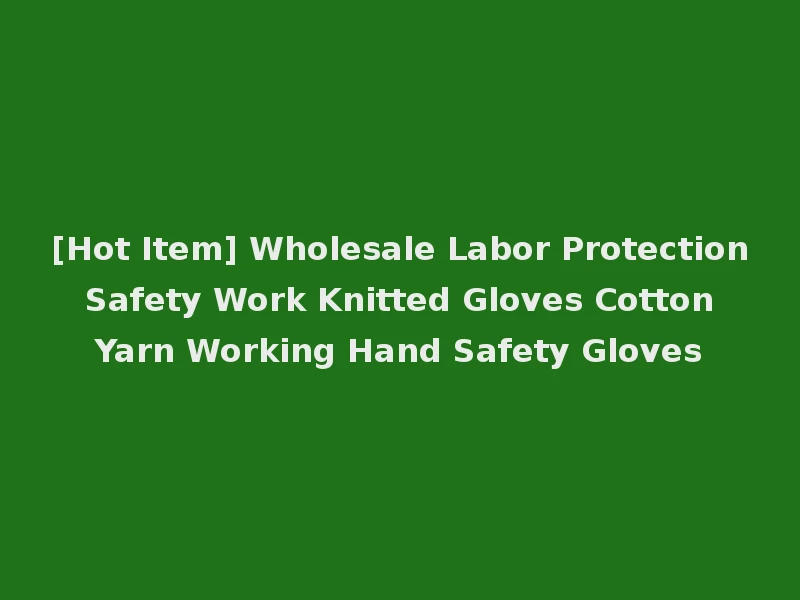 [Hot Item] Wholesale Labor Protection Safety Work Knitted Gloves Cotton Yarn Working Hand Safety Gloves