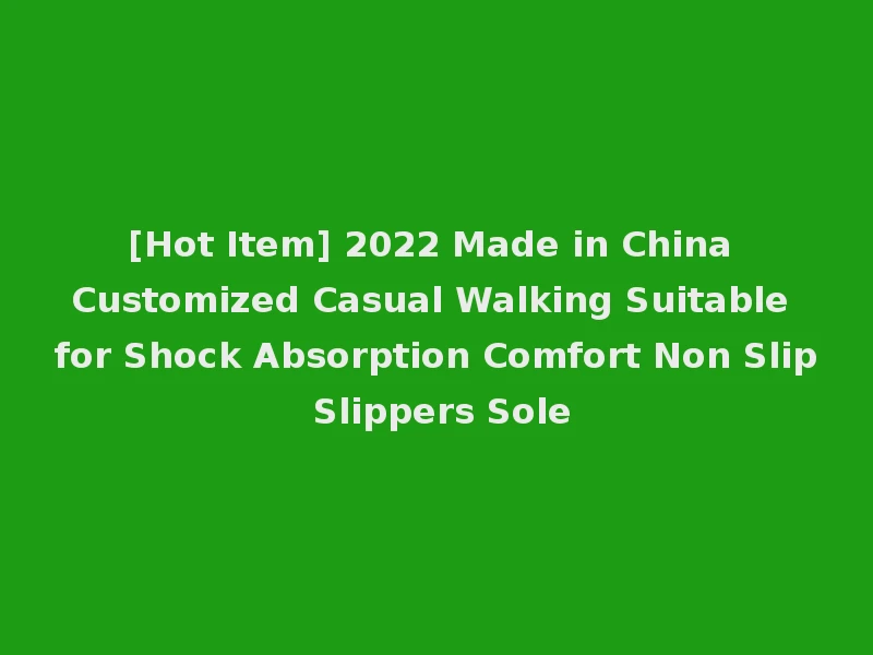 [Hot Item] 2022 Made in China Customized Casual Walking Suitable for Shock Absorption Comfort Non Slip Slippers Sole