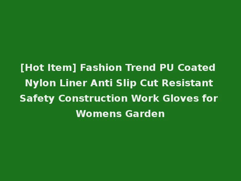 [Hot Item] Fashion Trend PU Coated Nylon Liner Anti Slip Cut Resistant Safety Construction Work Gloves for Womens Garden