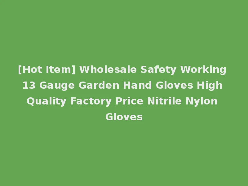 [Hot Item] Wholesale Safety Working 13 Gauge Garden Hand Gloves High Quality Factory Price Nitrile Nylon Gloves