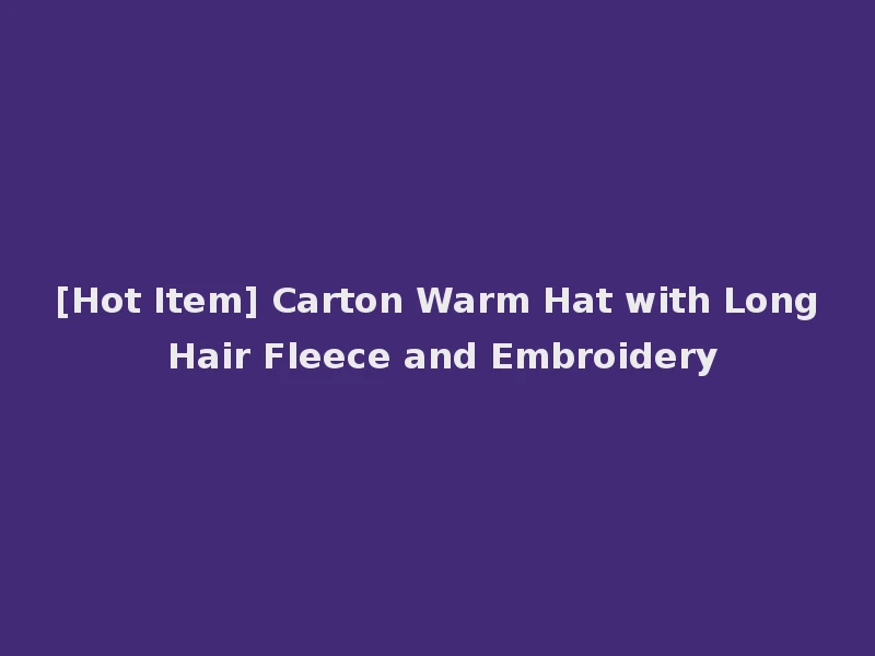 [Hot Item] Carton Warm Hat with Long Hair Fleece and Embroidery