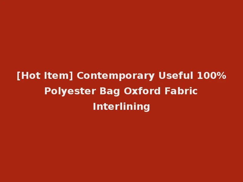 [Hot Item] Contemporary Useful 100% Polyester Bag Oxford Fabric Interlining