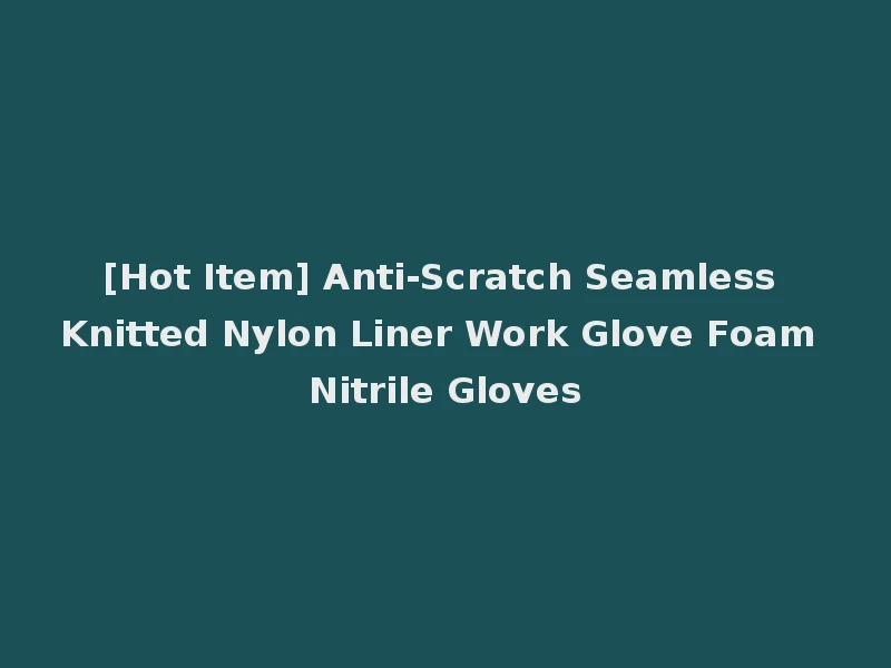 [Hot Item] Anti-Scratch Seamless Knitted Nylon Liner Work Glove Foam Nitrile Gloves