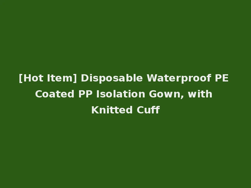 [Hot Item] Disposable Waterproof PE Coated PP Isolation Gown, with Knitted Cuff