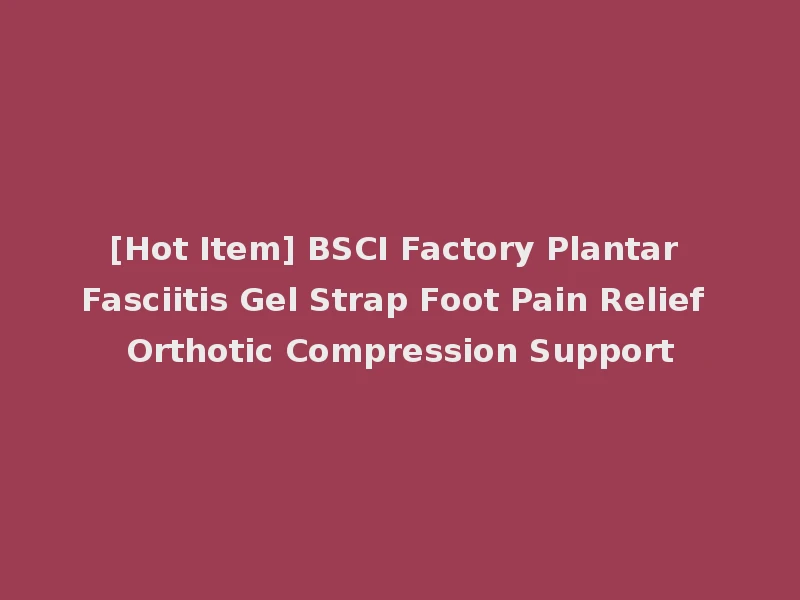 [Hot Item] BSCI Factory Plantar Fasciitis Gel Strap Foot Pain Relief Orthotic Compression Support
