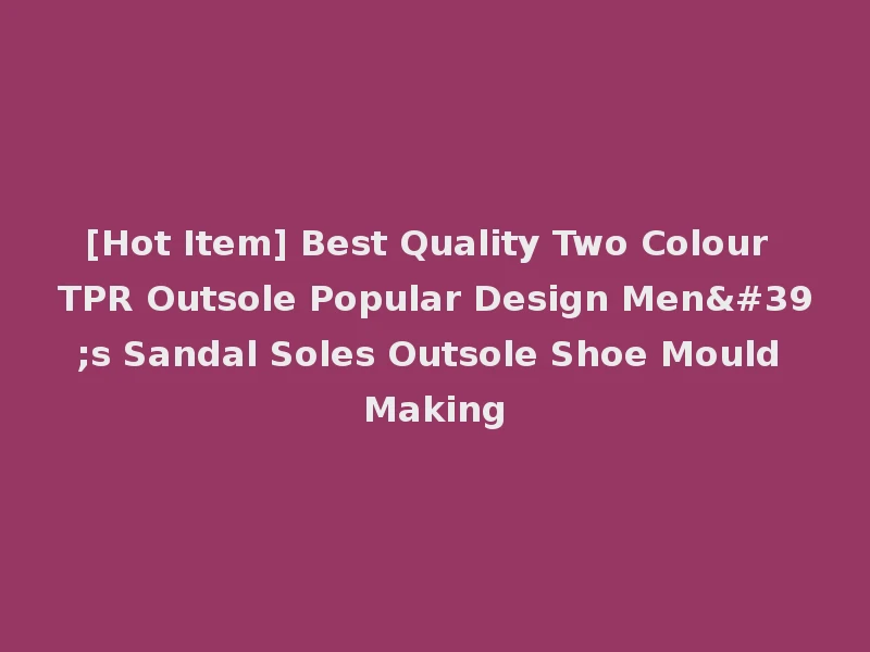 [Hot Item] Best Quality Two Colour TPR Outsole Popular Design Men's Sandal Soles Outsole Shoe Mould Making