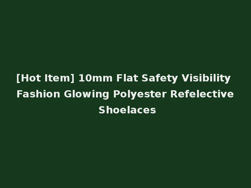 [Hot Item] 10mm Flat Safety Visibility Fashion Glowing Polyester Refelective Shoelaces