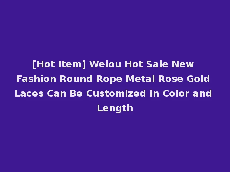 [Hot Item] Weiou Hot Sale New Fashion Round Rope Metal Rose Gold Laces Can Be Customized in Color and Length