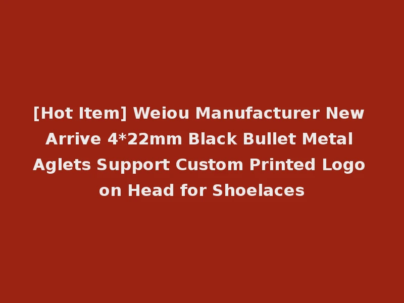 [Hot Item] Weiou Manufacturer New Arrive 4*22mm Black Bullet Metal Aglets Support Custom Printed Logo on Head for Shoelaces