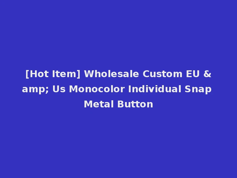 [Hot Item] Wholesale Custom EU & Us Monocolor Individual Snap Metal Button