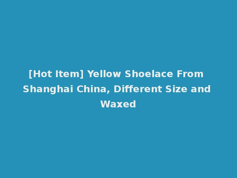 [Hot Item] Yellow Shoelace From Shanghai China, Different Size and Waxed