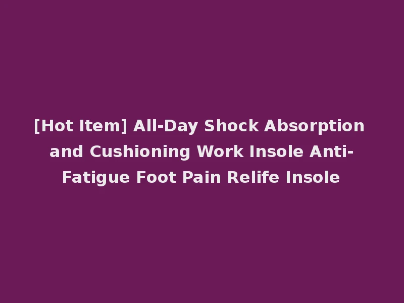 [Hot Item] All-Day Shock Absorption and Cushioning Work Insole Anti-Fatigue Foot Pain Relife Insole