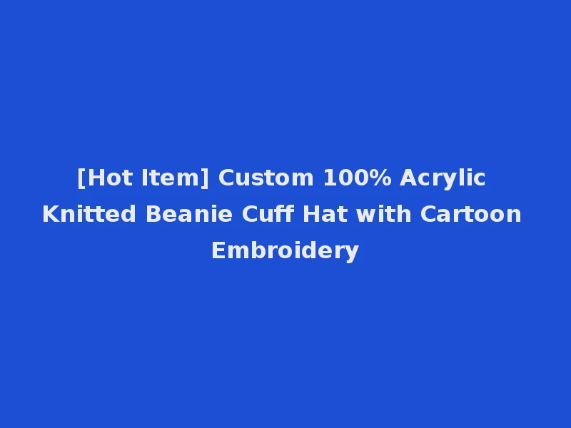 [Hot Item] Custom 100% Acrylic Knitted Beanie Cuff Hat with Cartoon Embroidery