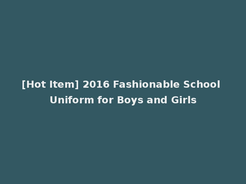 [Hot Item] 2016 Fashionable School Uniform for Boys and Girls