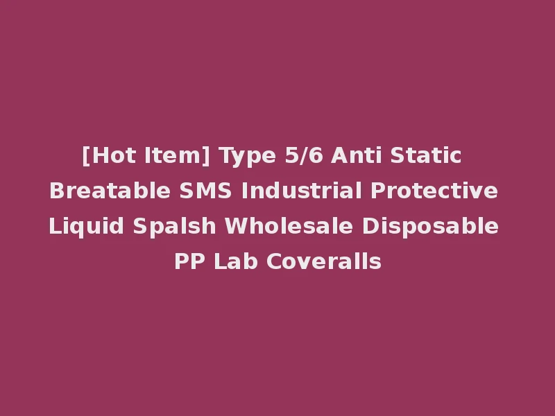 [Hot Item] Type 5/6 Anti Static Breatable SMS Industrial Protective Liquid Spalsh Wholesale Disposable PP Lab Coveralls