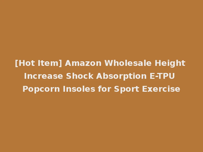 [Hot Item] Amazon Wholesale Height Increase Shock Absorption E-TPU Popcorn Insoles for Sport Exercise