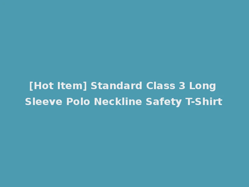 [Hot Item] Standard Class 3 Long Sleeve Polo Neckline Safety T-Shirt