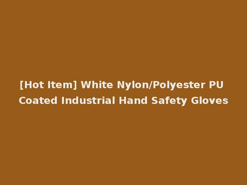 [Hot Item] White Nylon/Polyester PU Coated Industrial Hand Safety Gloves