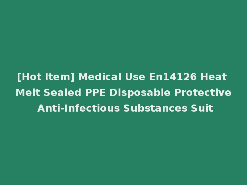 [Hot Item] Medical Use En14126 Heat Melt Sealed PPE Disposable Protective Anti-Infectious Substances Suit