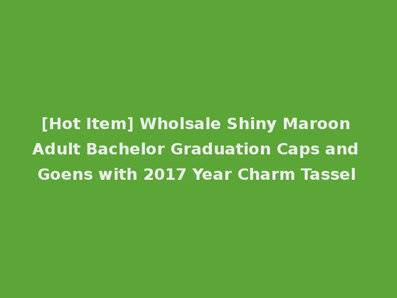 [Hot Item] Wholsale Shiny Maroon Adult Bachelor Graduation Caps and Goens with 2017 Year Charm Tassel