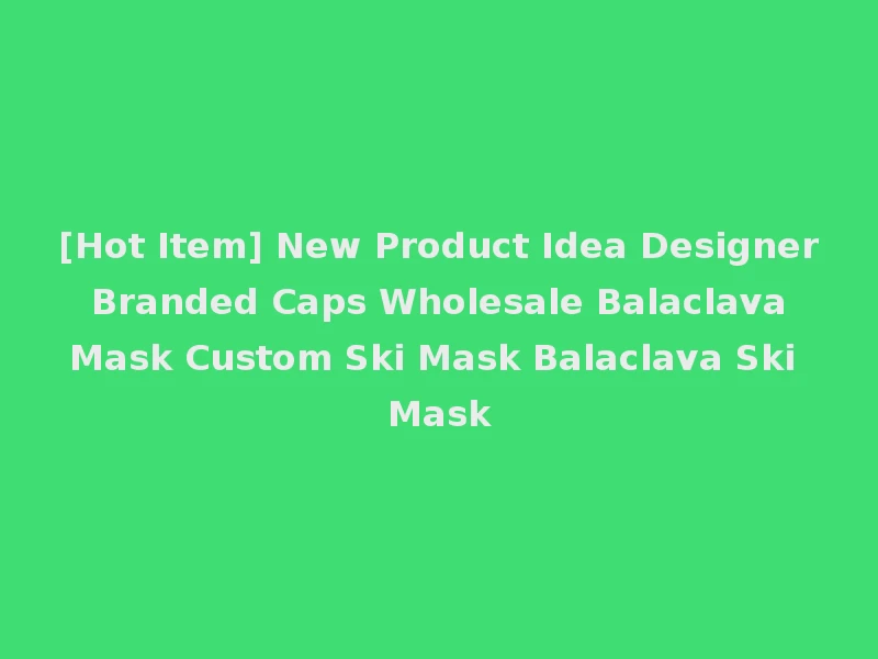 [Hot Item] New Product Idea Designer Branded Caps Wholesale Balaclava Mask Custom Ski Mask Balaclava Ski Mask