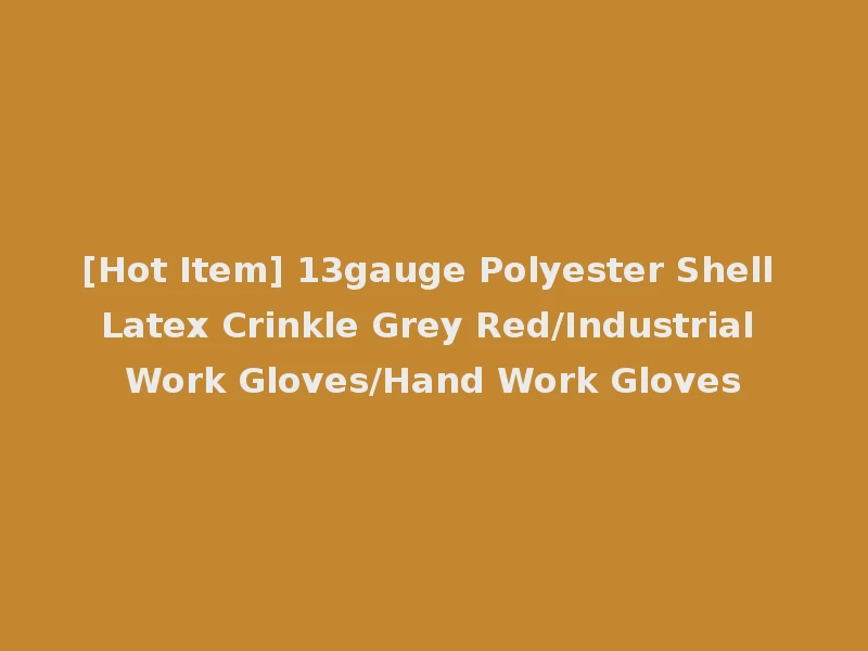 [Hot Item] 13gauge Polyester Shell Latex Crinkle Grey Red/Industrial Work Gloves/Hand Work Gloves