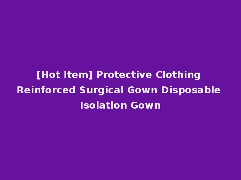 [Hot Item] Protective Clothing Reinforced Surgical Gown Disposable Isolation Gown