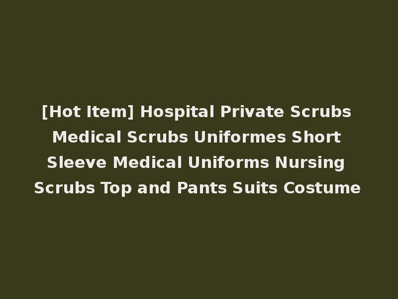 [Hot Item] Hospital Private Scrubs Medical Scrubs Uniformes Short Sleeve Medical Uniforms Nursing Scrubs Top and Pants Suits Costume