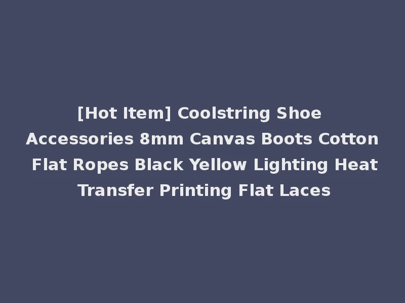 [Hot Item] Coolstring Shoe Accessories 8mm Canvas Boots Cotton Flat Ropes Black Yellow Lighting Heat Transfer Printing Flat Laces