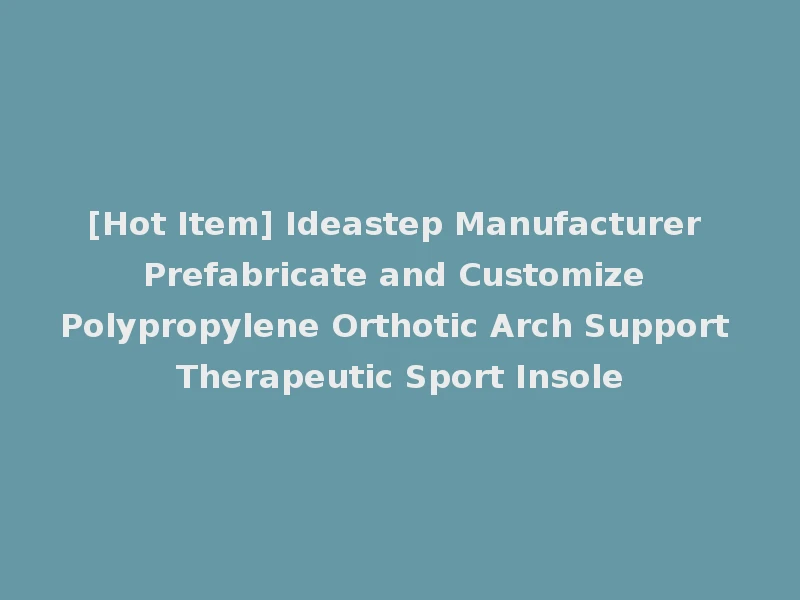 [Hot Item] Ideastep Manufacturer Prefabricate and Customize Polypropylene Orthotic Arch Support Therapeutic Sport Insole