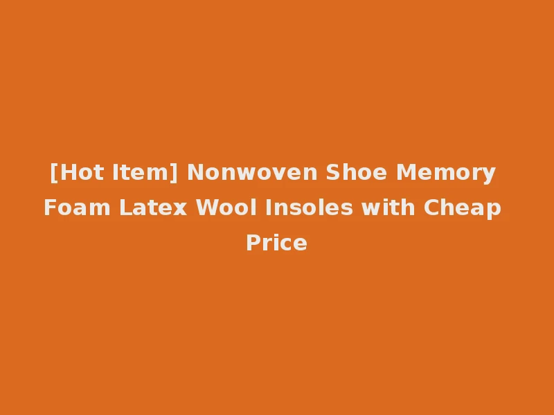 [Hot Item] Nonwoven Shoe Memory Foam Latex Wool Insoles with Cheap Price