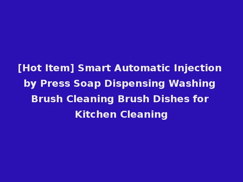 [Hot Item] Smart Automatic Injection by Press Soap Dispensing Washing Brush Cleaning Brush Dishes for Kitchen Cleaning