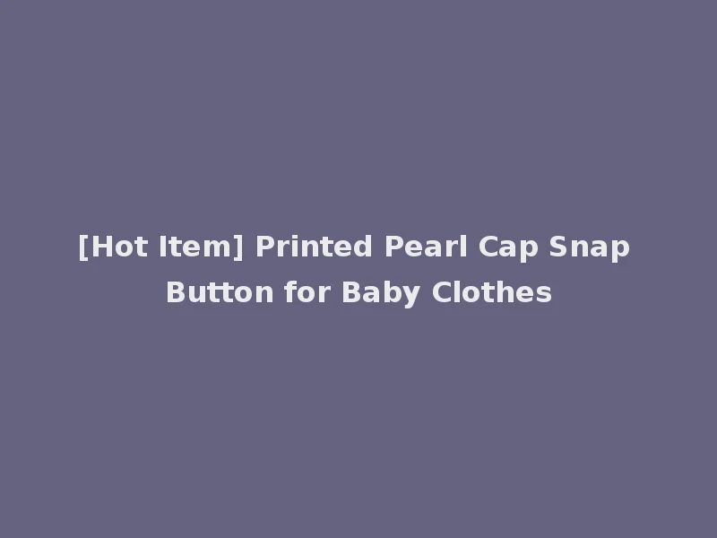 [Hot Item] Printed Pearl Cap Snap Button for Baby Clothes