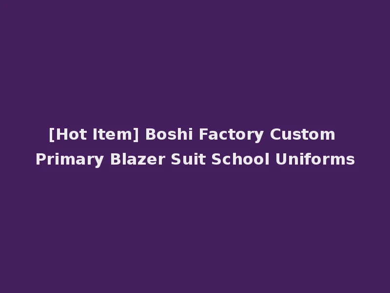 [Hot Item] Boshi Factory Custom Primary Blazer Suit School Uniforms