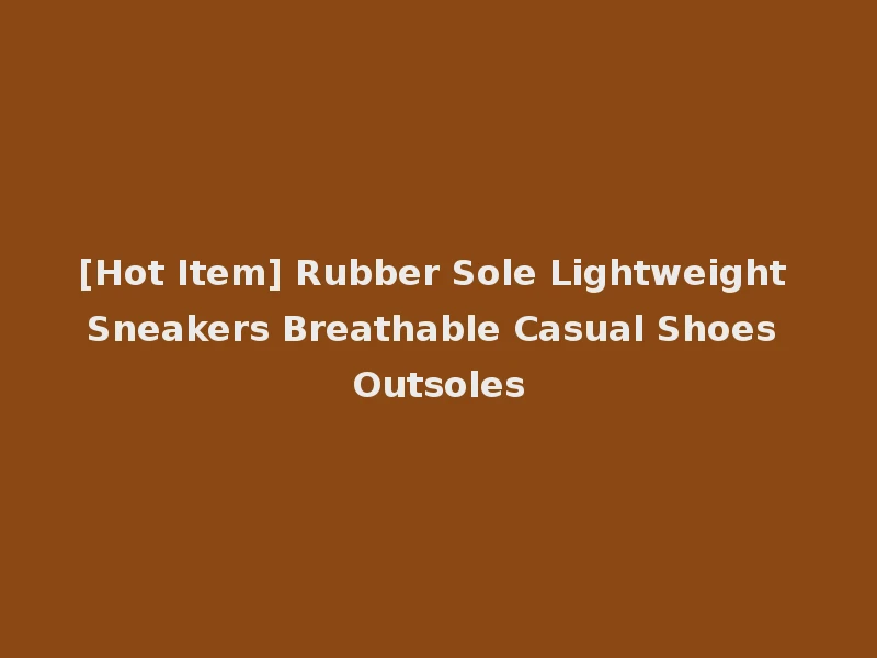 [Hot Item] Rubber Sole Lightweight Sneakers Breathable Casual Shoes Outsoles