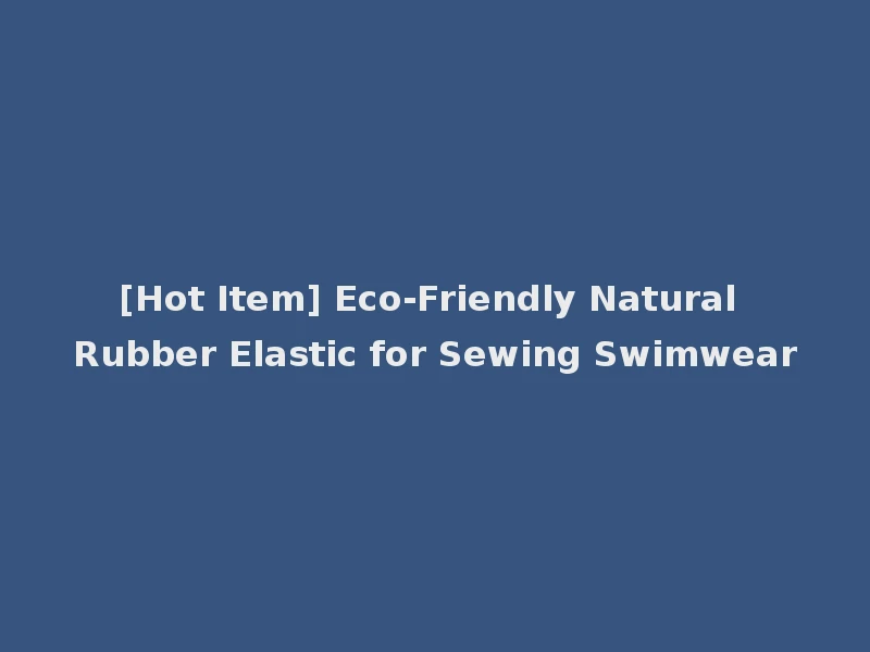 [Hot Item] Eco-Friendly Natural Rubber Elastic for Sewing Swimwear